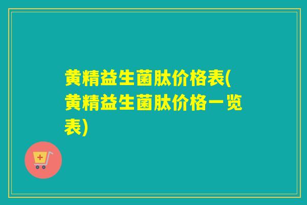 黄精益生菌肽价格表(黄精益生菌肽价格一览表)