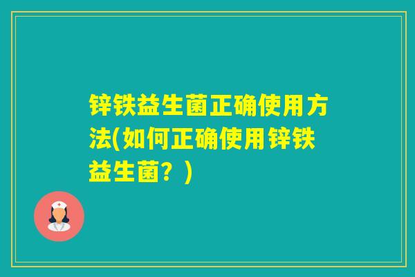 锌铁益生菌正确使用方法(如何正确使用锌铁益生菌？)