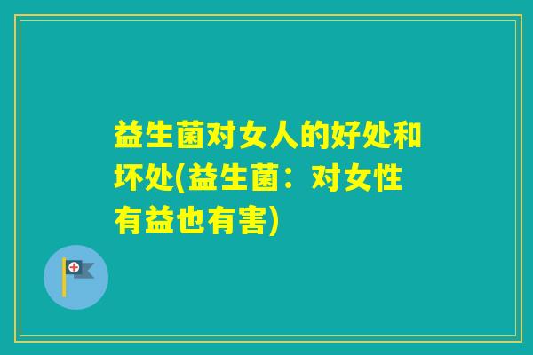 益生菌对女人的好处和坏处(益生菌：对女性有益也有害)