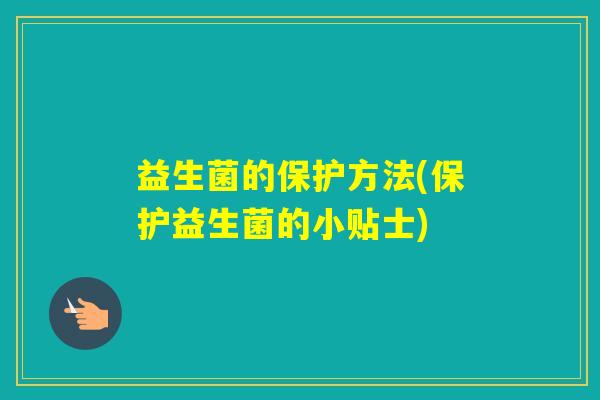 益生菌的保护方法(保护益生菌的小贴士)