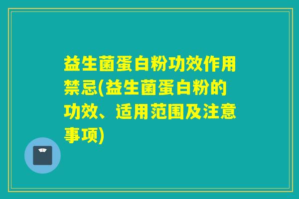 益生菌蛋白粉功效作用禁忌(益生菌蛋白粉的功效、适用范围及注意事项)