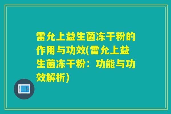 雷允上益生菌冻干粉的作用与功效(雷允上益生菌冻干粉：功能与功效解析)