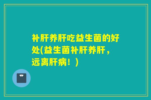 补养吃益生菌的好处(益生菌补养，远离！)