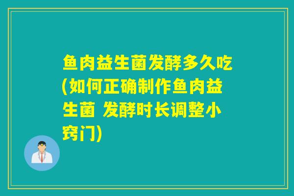 鱼肉益生菌发酵多久吃(如何正确制作鱼肉益生菌 发酵时长调整小窍门)