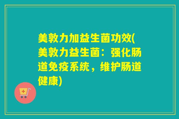 美敦力加益生菌功效(美敦力益生菌：强化肠道系统，维护肠道健康)