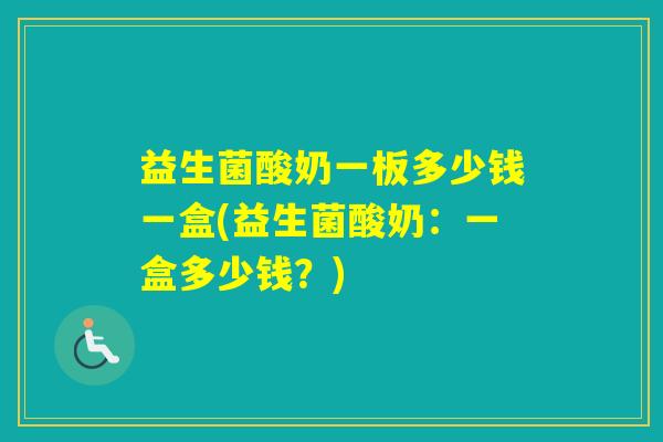 益生菌酸奶一板多少钱一盒(益生菌酸奶：一盒多少钱？)