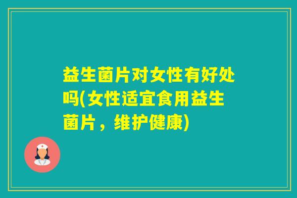 益生菌片对女性有好处吗(女性适宜食用益生菌片，维护健康)
