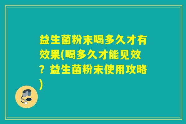 益生菌粉末喝多久才有效果(喝多久才能见效？益生菌粉末使用攻略)