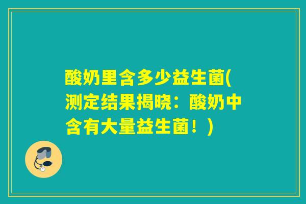 酸奶里含多少益生菌(测定结果揭晓：酸奶中含有大量益生菌！)