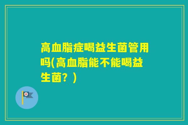 高症喝益生菌管用吗(高能不能喝益生菌？)