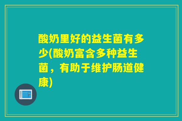 酸奶里好的益生菌有多少(酸奶富含多种益生菌，有助于维护肠道健康)