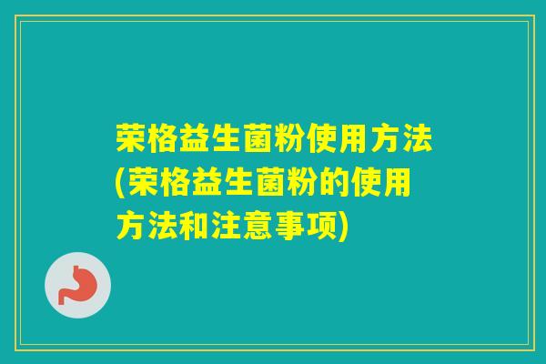 荣格益生菌粉使用方法(荣格益生菌粉的使用方法和注意事项)