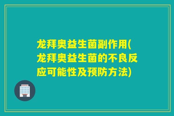 龙拜奥益生菌副作用(龙拜奥益生菌的不良反应可能性及方法)