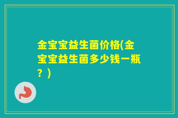 金宝宝益生菌价格(金宝宝益生菌多少钱一瓶？)