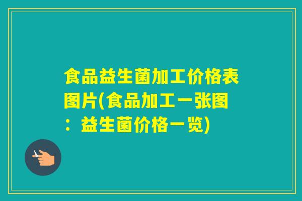 食品益生菌加工价格表图片(食品加工一张图：益生菌价格一览)
