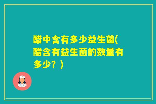 醋中含有多少益生菌(醋含有益生菌的数量有多少？)