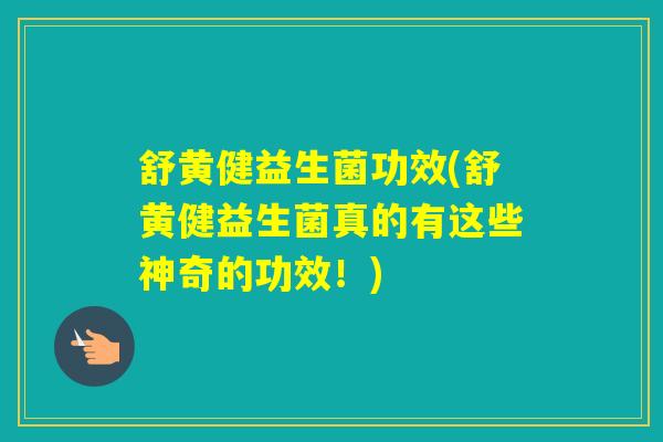 舒黄健益生菌功效(舒黄健益生菌真的有这些神奇的功效！)