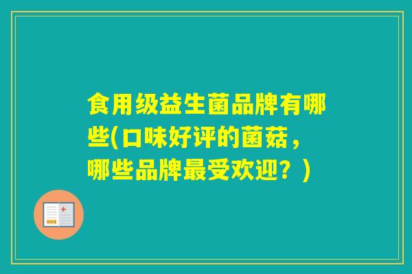 食用级益生菌品牌有哪些(口味好评的菌菇,哪些品牌受欢迎?) 食用级益生菌品牌有哪些(口味好评的菌菇,哪些品牌受欢迎?)