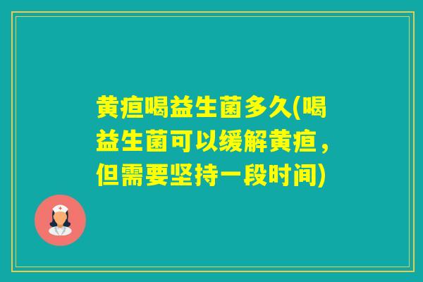 黄疸喝益生菌多久(喝益生菌可以缓解黄疸，但需要坚持一段时间)