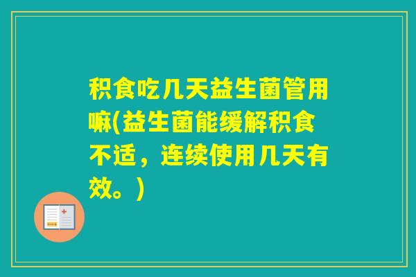 积食吃几天益生菌管用嘛(益生菌能缓解积食不适，连续使用几天有效。)