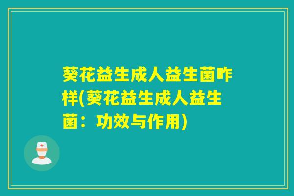 葵花益生成人益生菌咋样(葵花益生成人益生菌：功效与作用)