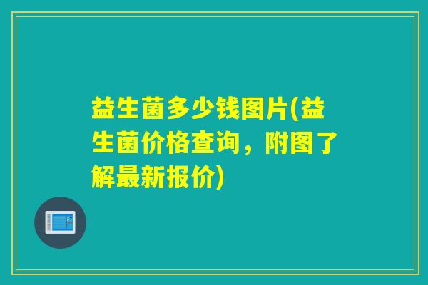 益生菌多少钱图片(益生菌价格查询，附图了解新报价)