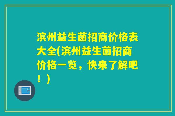 滨州益生菌招商价格表大全(滨州益生菌招商价格一览，快来了解吧！)