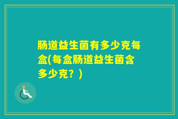 肠道益生菌有多少克每盒(每盒肠道益生菌含多少克？)