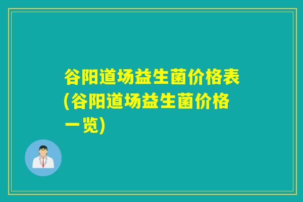 谷阳道场益生菌价格表(谷阳道场益生菌价格一览)