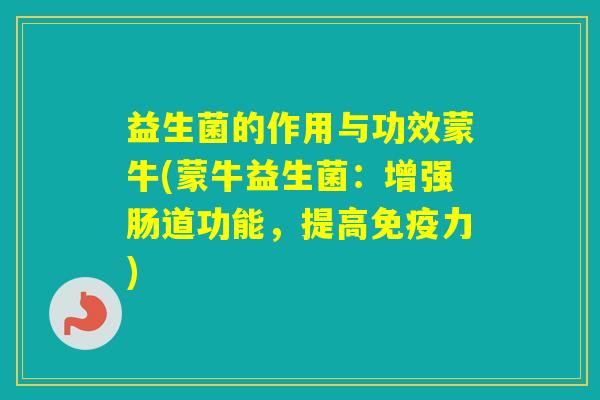 益生菌的作用与功效蒙牛(蒙牛益生菌：增强肠道功能，提高力)