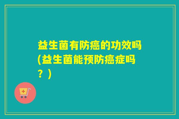 益生菌有防的功效吗(益生菌能症吗？)