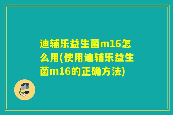 迪辅乐益生菌m16怎么用(使用迪辅乐益生菌m16的正确方法)