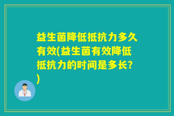 益生菌降低多久有效(益生菌有效降低的时间是多长？)