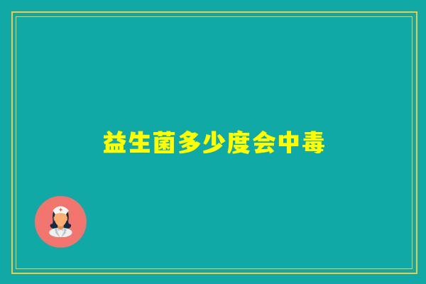 益生菌多少度会中毒