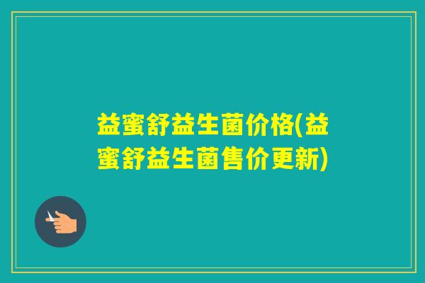 益蜜舒益生菌价格(益蜜舒益生菌售价更新)