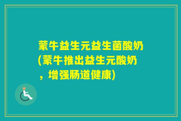 蒙牛益生元益生菌酸奶(蒙牛推出益生元酸奶，增强肠道健康)