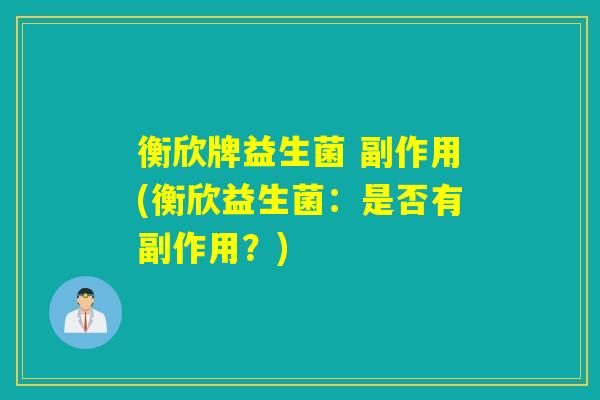 衡欣牌益生菌 副作用(衡欣益生菌：是否有副作用？)