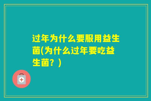 过年为什么要服用益生菌(为什么过年要吃益生菌？)