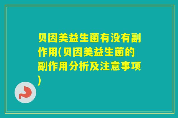 贝因美益生菌有没有副作用(贝因美益生菌的副作用分析及注意事项)