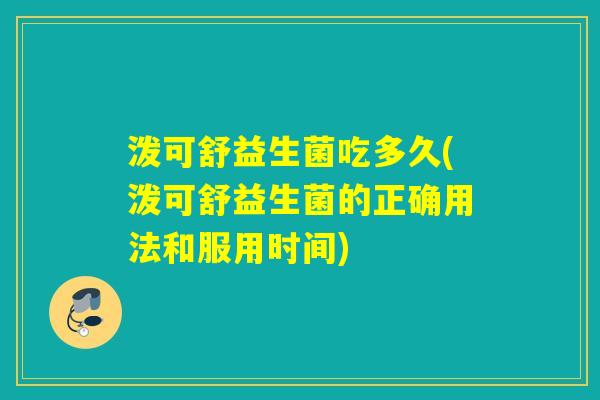 泼可舒益生菌吃多久(泼可舒益生菌的正确用法和服用时间)