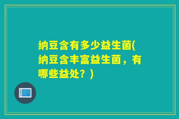 纳豆含有多少益生菌(纳豆含丰富益生菌，有哪些益处？)