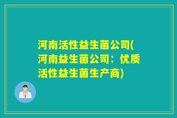 河南活性益生菌公司(河南益生菌公司：优质活性益生菌生产商)
