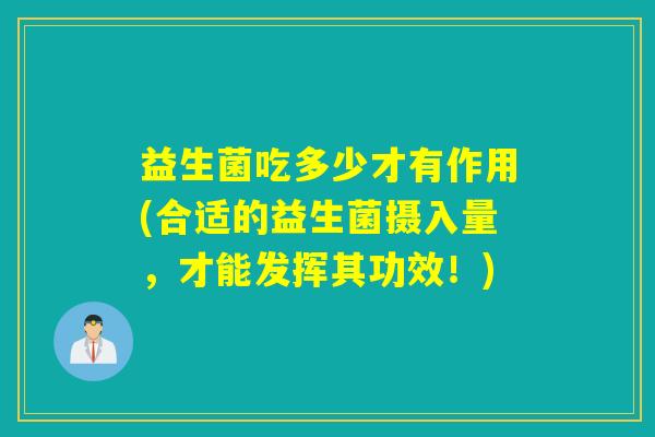 益生菌吃多少才有作用(合适的益生菌摄入量，才能发挥其功效！)
