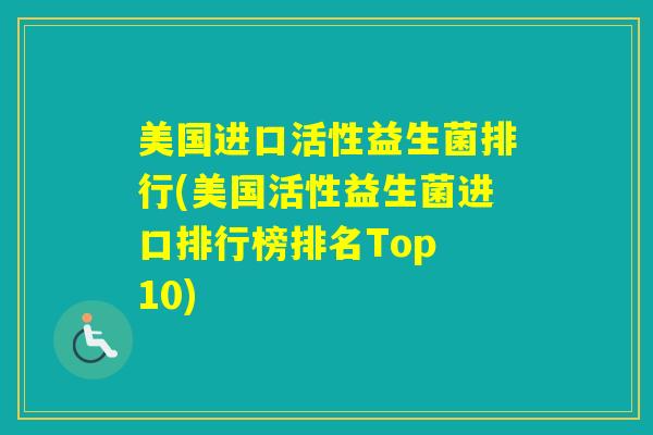 美国进口活性益生菌排行(美国活性益生菌进口排行榜排名Top 10)