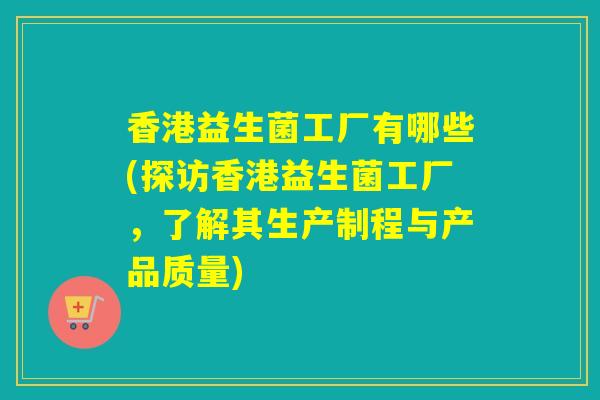 香港益生菌工厂有哪些(探访香港益生菌工厂，了解其生产制程与产品质量)