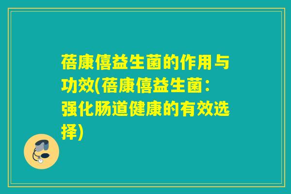 蓓康僖益生菌的作用与功效(蓓康僖益生菌：强化肠道健康的有效选择)