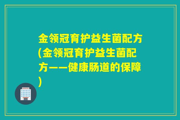 金领冠育护益生菌配方(金领冠育护益生菌配方——健康肠道的保障)