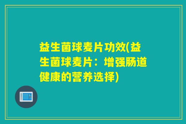 益生菌球麦片功效(益生菌球麦片：增强肠道健康的营养选择)