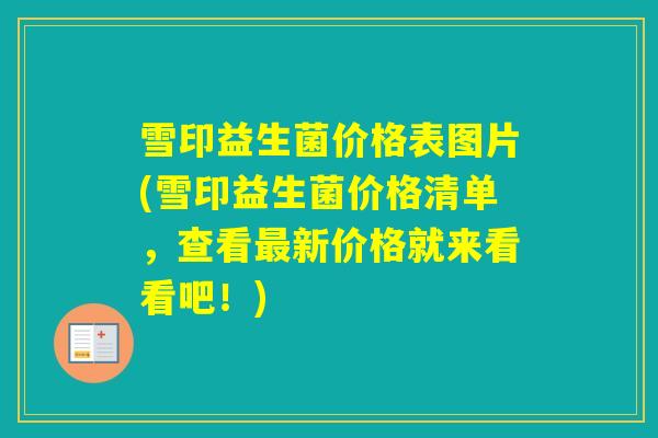 雪印益生菌价格表图片(雪印益生菌价格清单，查看新价格就来看看吧！)