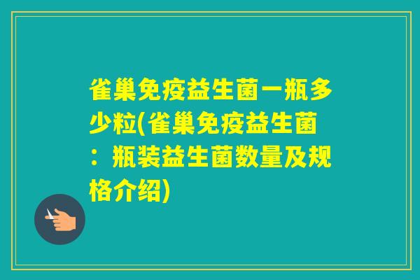 雀巢益生菌一瓶多少粒(雀巢益生菌：瓶装益生菌数量及规格介绍)